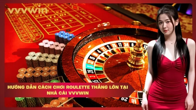 Hướng dẫn cách chơi Roulette thắng lớn tại nhà cái VVVWIN