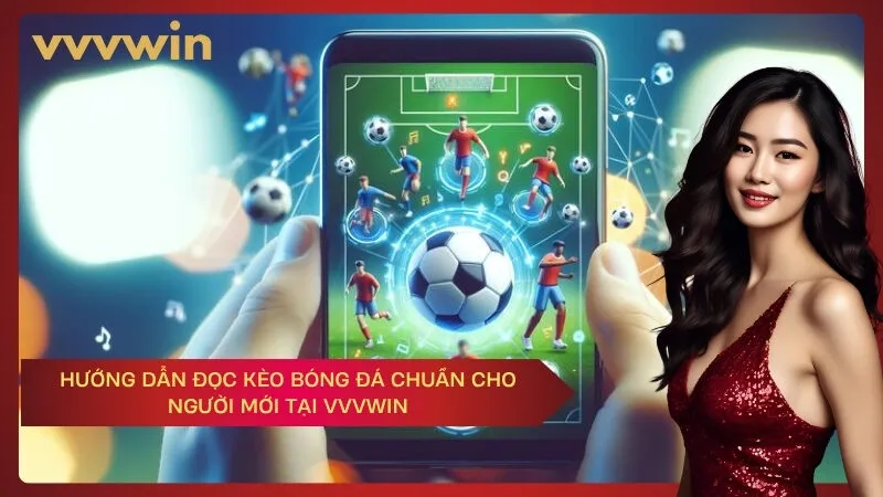 Hướng dẫn đọc kèo bóng đá chuẩn cho người mới tại VVVWIN
