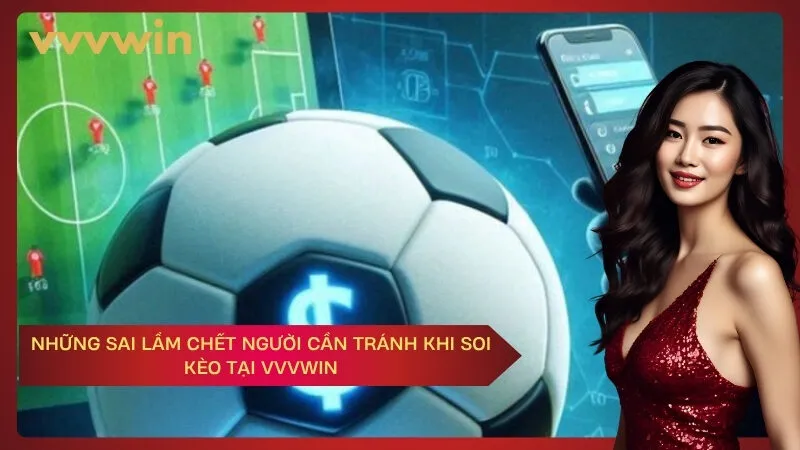 Những Sai Lầm Chết Người Cần Tránh Khi Soi Kèo Tại VVVWIN