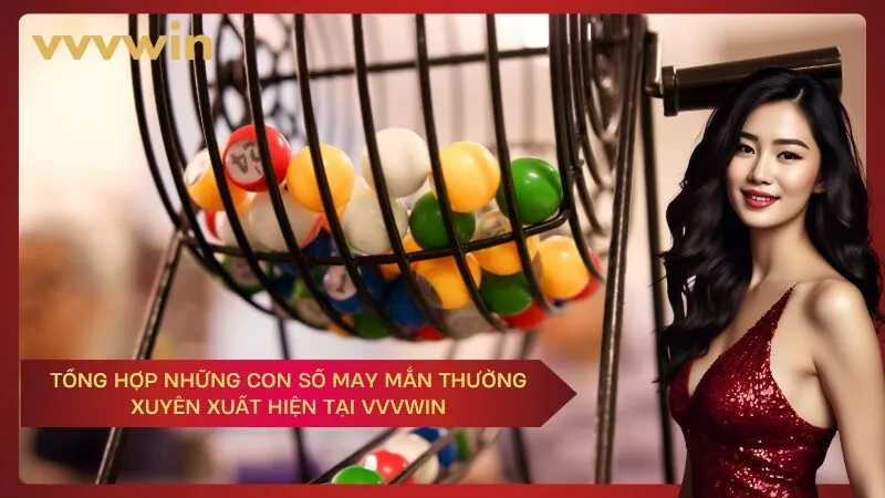 Tổng Hợp Những Con Số May Mắn Thường Xuyên Xuất Hiện Tại VVVWIN