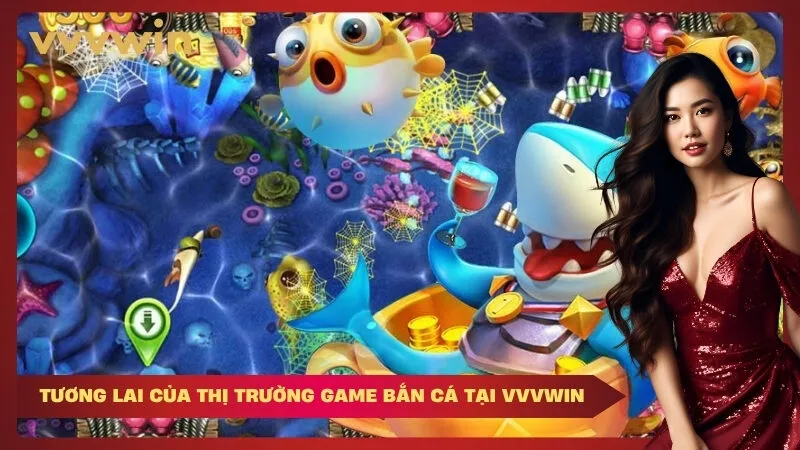 vvvwin tương lai của thị trường game bắn cá Tại VVVWIN